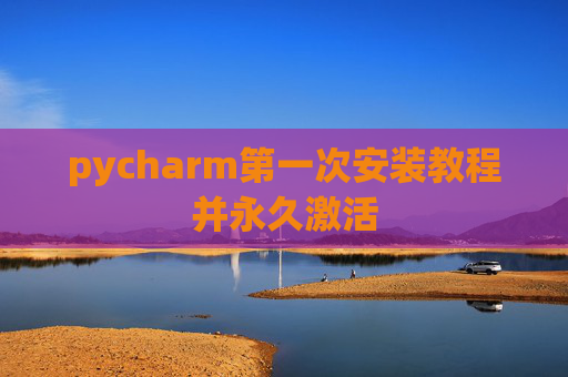 pycharm第一次安装教程并永久激活
